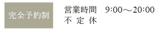 完全予約制　営業時間：9:00~20:00　不定休